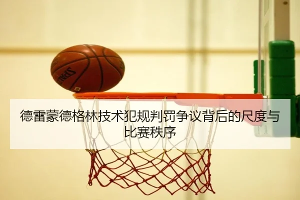 德雷蒙德格林技术犯规判罚争议背后的尺度与比赛秩序